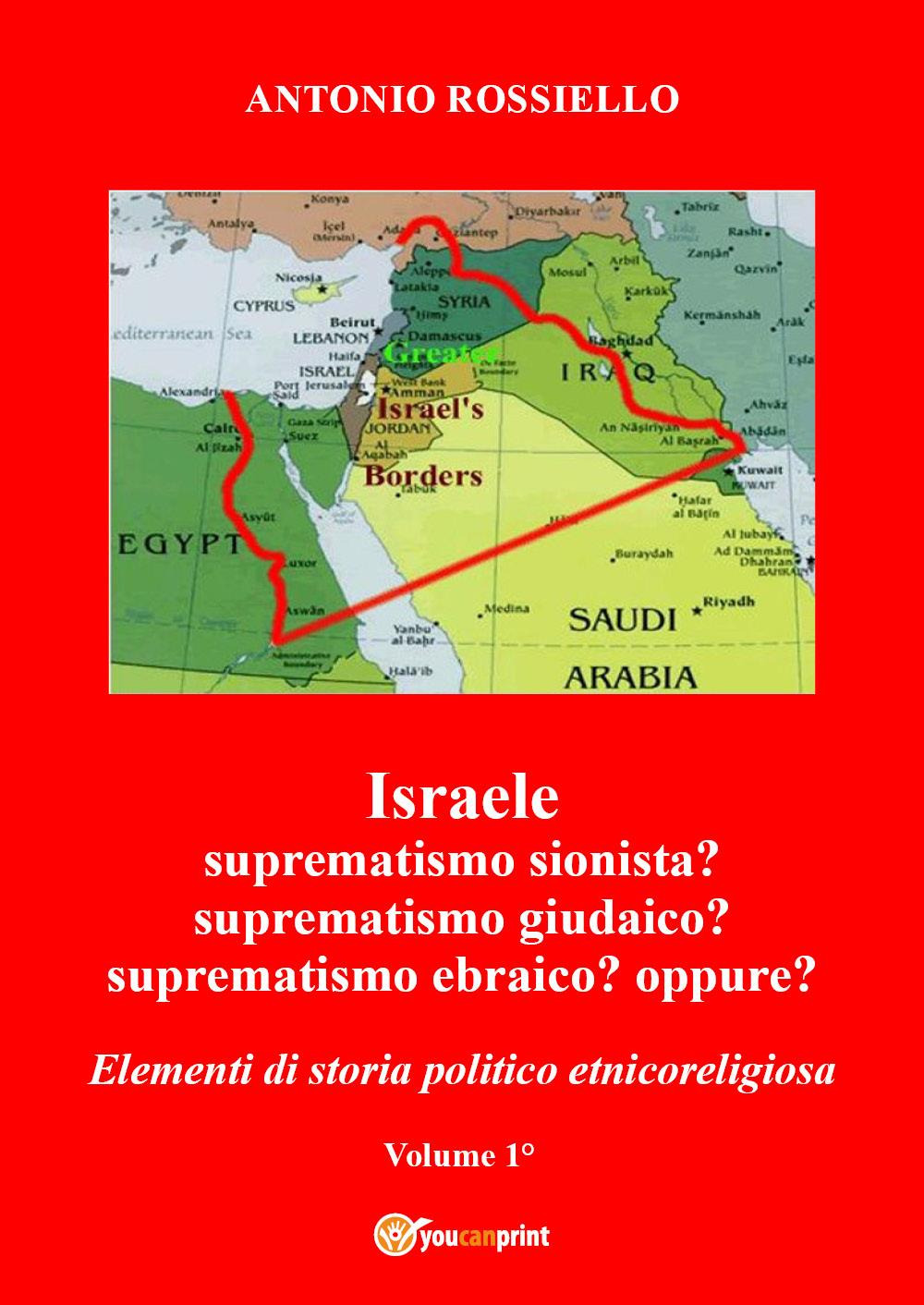 Israele. Suprematismo sionista? Suprematismo giudaico? Suprematismo ebraico? oppure? Elementi di storia politico etnicoreligiosa. Vol. 1