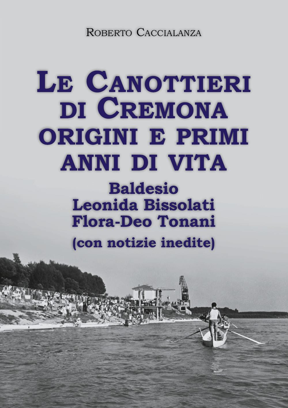 Le canottieri di Cremona. Origini e primi anni di vita (Baldesio, Bissolati, Flora-Deo Tonani)