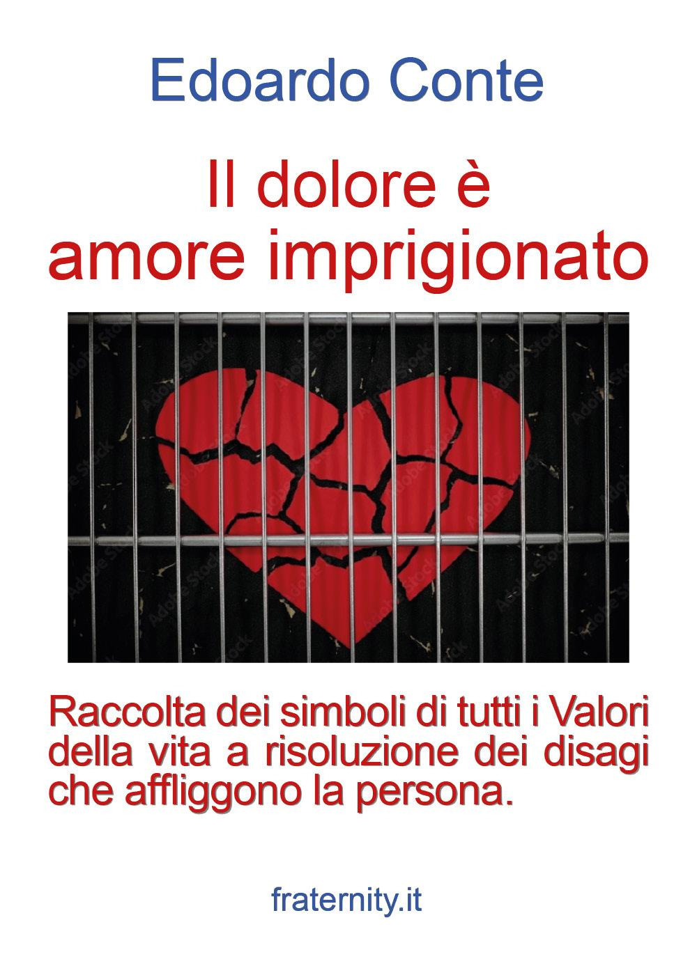 Il dolore è amore imprigionato. Raccolta dei simboli di tutti i Valori della vita a risoluzione dei disagi che affliggono la persona