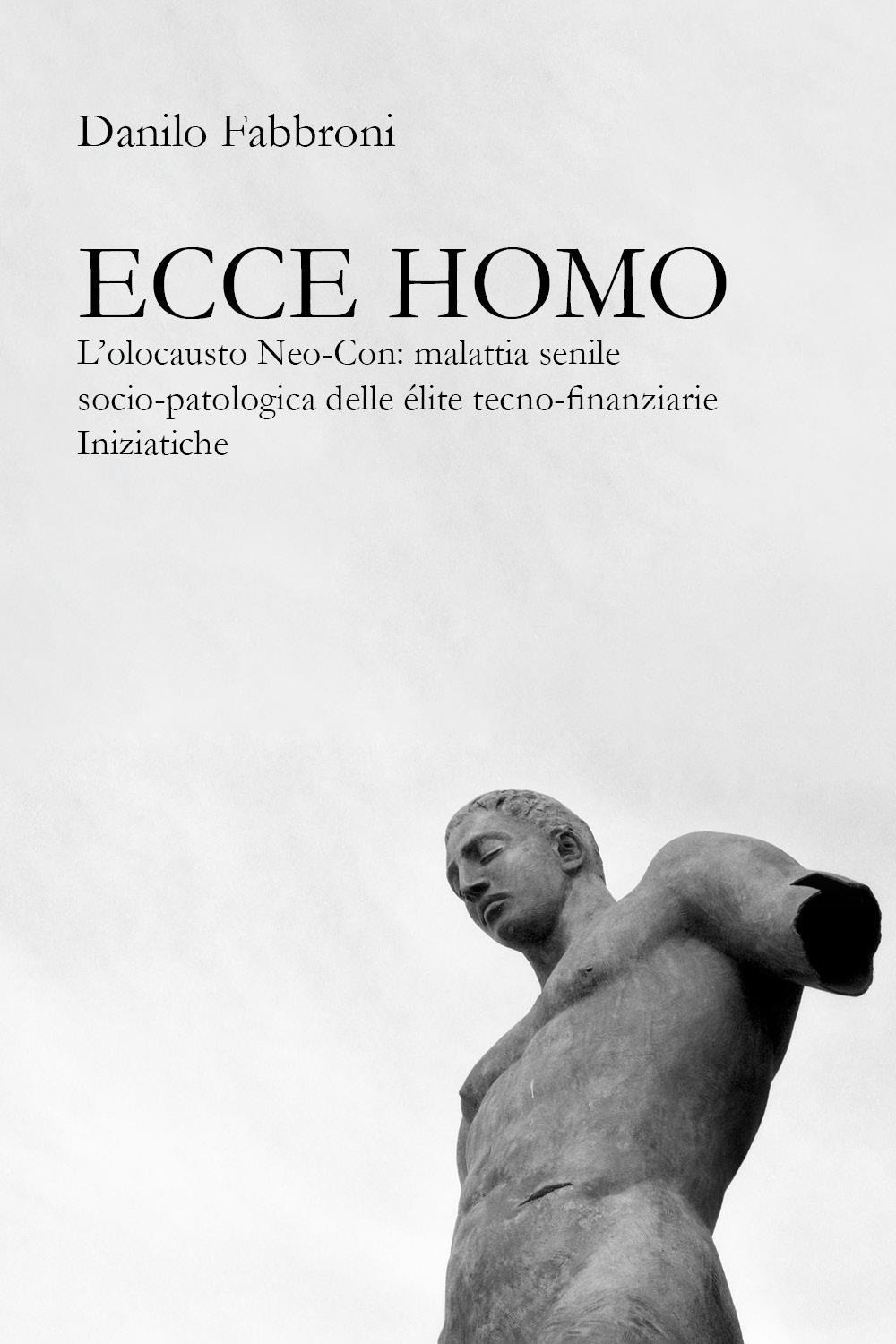 Ecce homo. L'olocausto Neo-Con: malattia senile socio-patologica delle élite tecno-finanziarie iniziatiche
