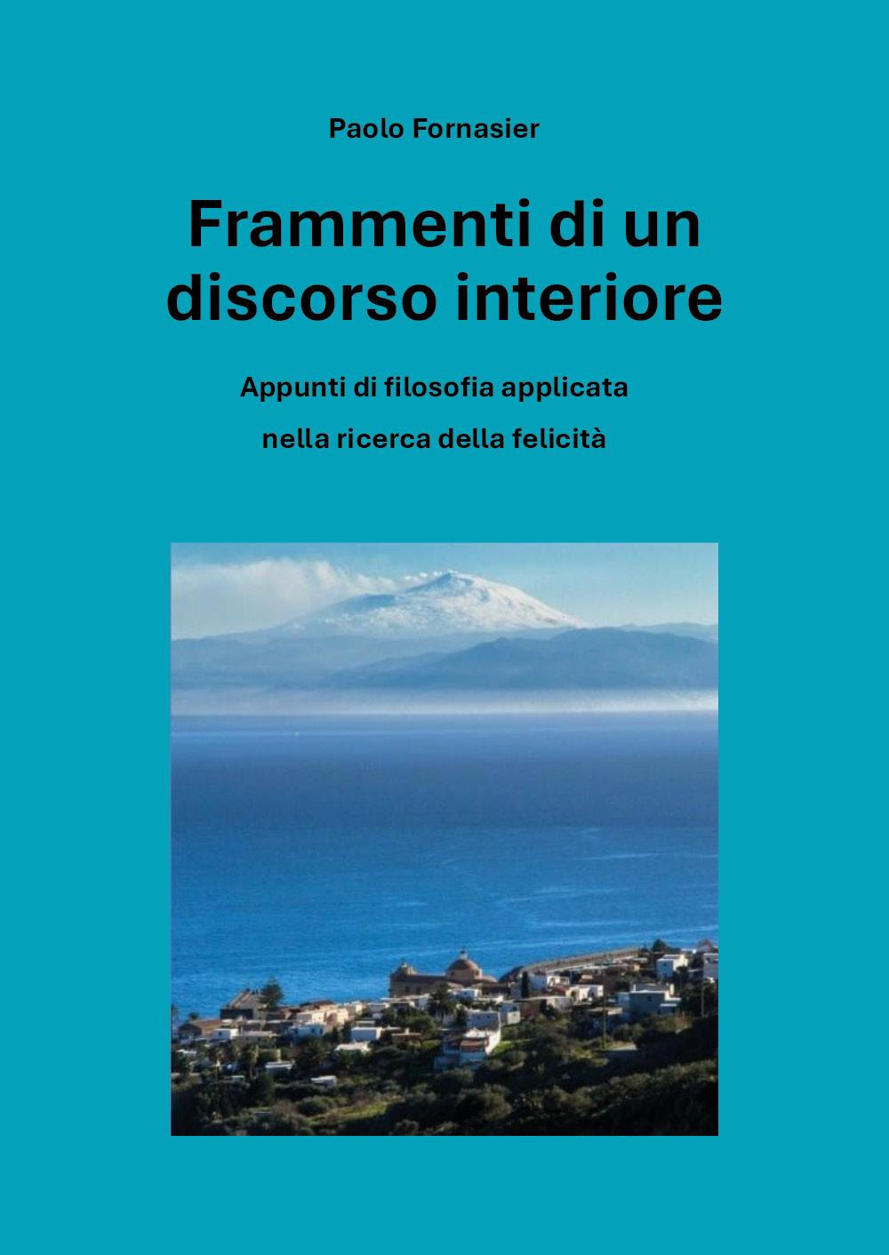 Frammenti di un discorso interiore. Appunti di filosofia applicata nella ricerca della felicità