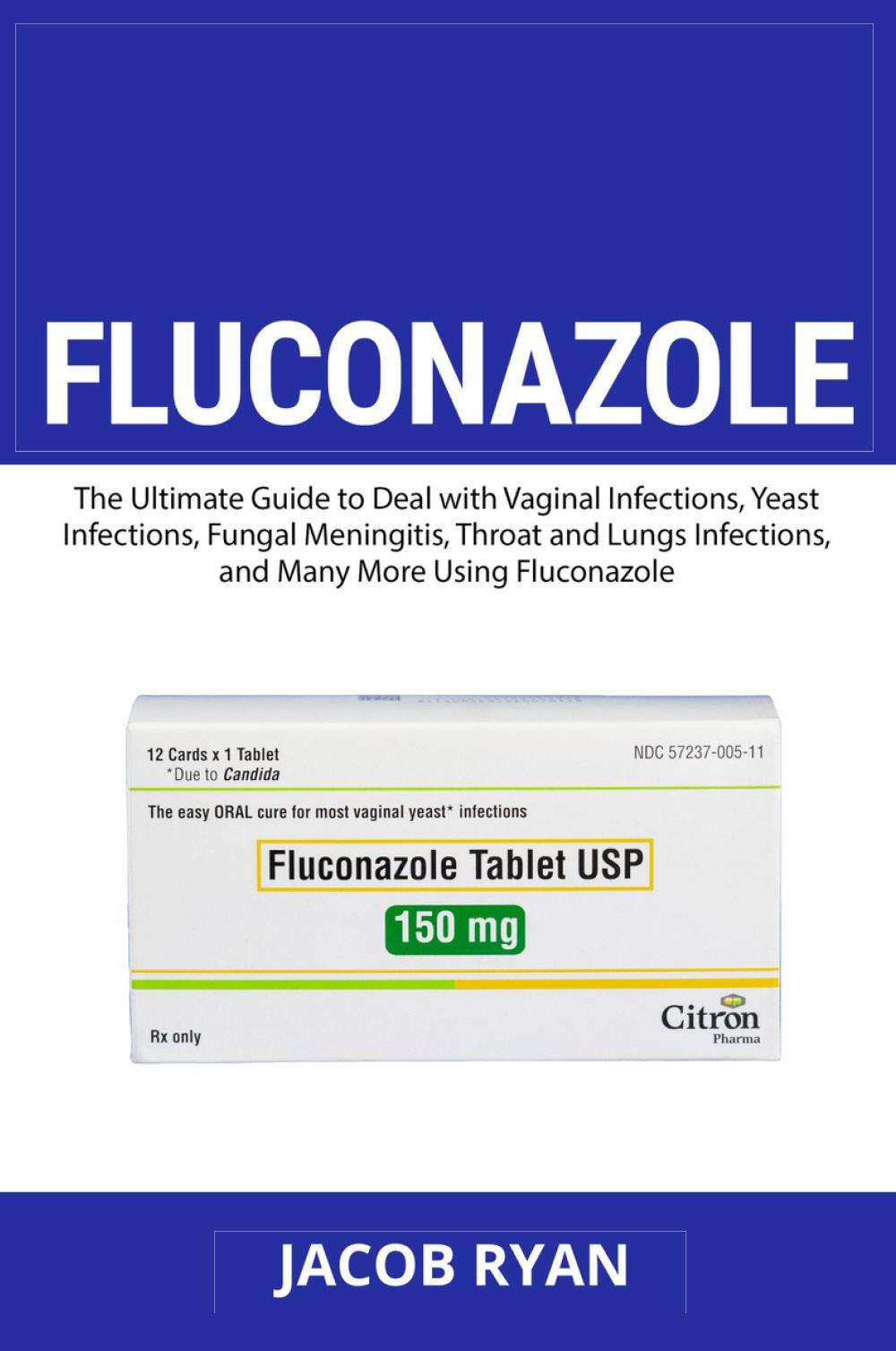 Fluconazole. The ultimate guide to deal with vaginal infections, yeast infections, fungal meningitis, throat and lungs infections, and many more using fluconazole