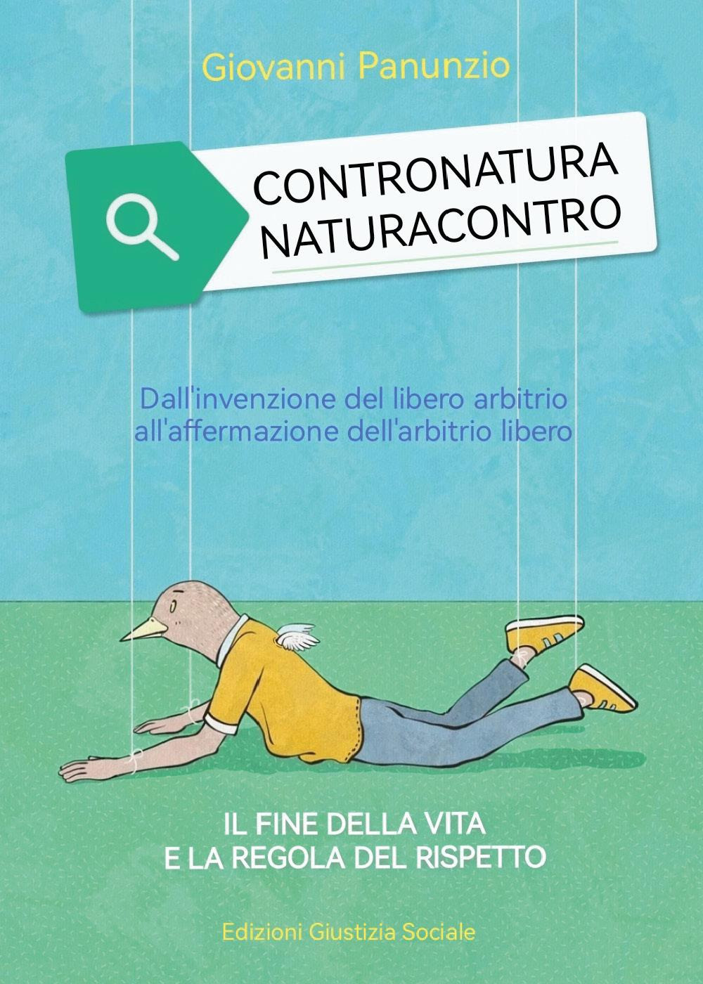 Contronatura. Naturacontro. Dall'invenzione del libero arbitrio all'affermazione dell'arbitrio libero. Il fine della vita e la regola del rispetto