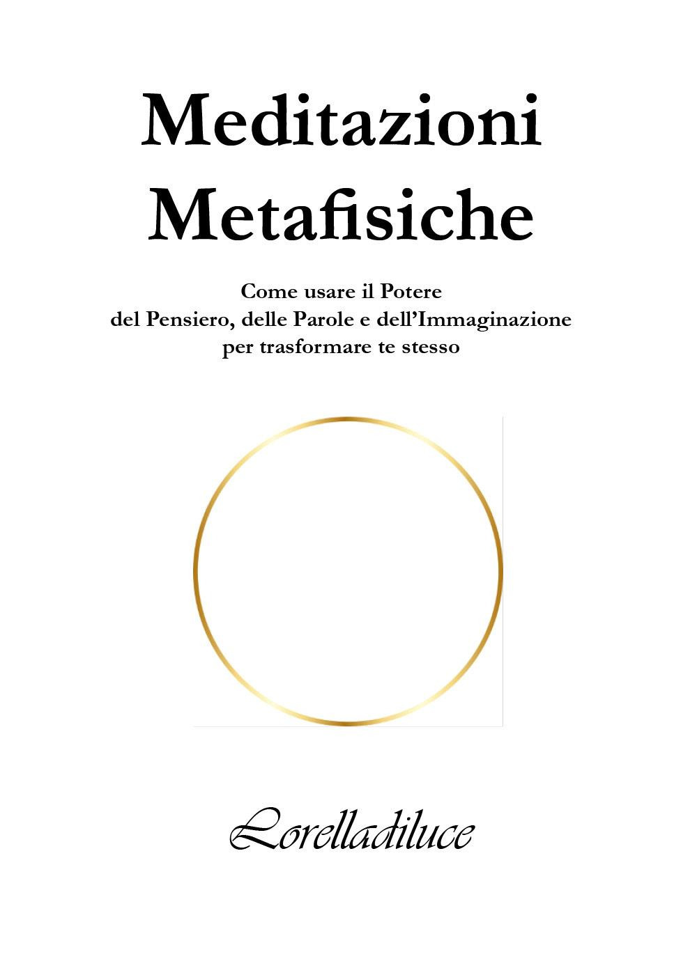 Meditazioni metafisiche. Come usare il potere del pensiero, delle parole e dell'immaginazione per trasformare te stesso