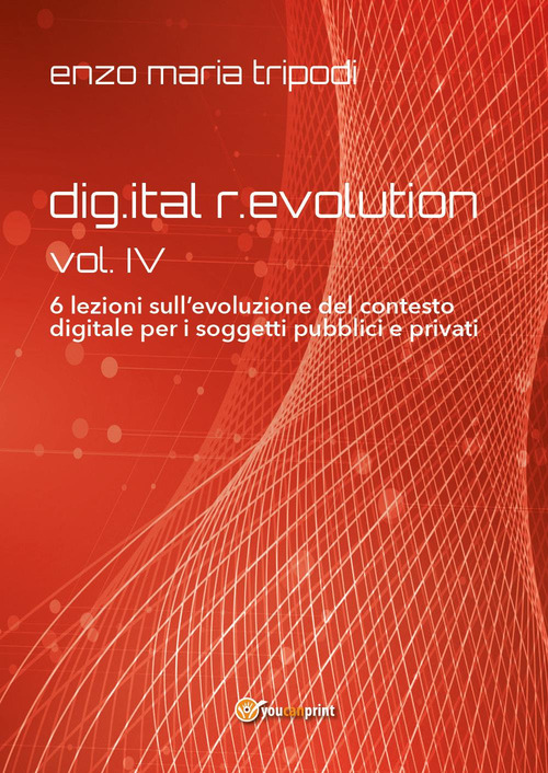 Dig.ital r.evolution. 6 lezioni sull'evoluzione del contesto digitale per i soggetti pubblici e privati. Vol. 4