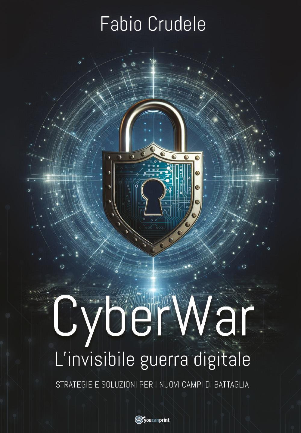 CyberWar. L'invisibile guerra digitale. Strategie e soluzioni per i nuovi campi di battaglia