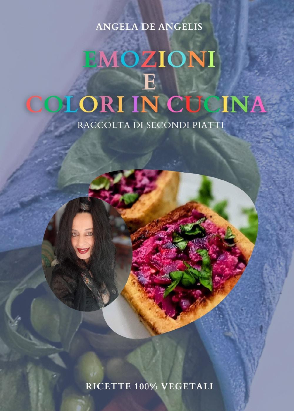 Emozioni e colori in cucina. Raccolta di secondi piatti. Ricette 100% vegetali