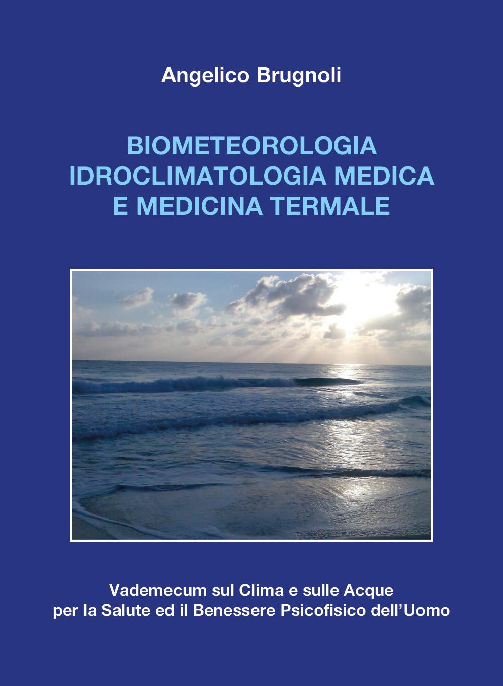 Biometeorologia idroclimatologia medica e medicina termale. Vademecum sul clima e sulle acque per la salute ed il benessere psicofisico dell'uomo