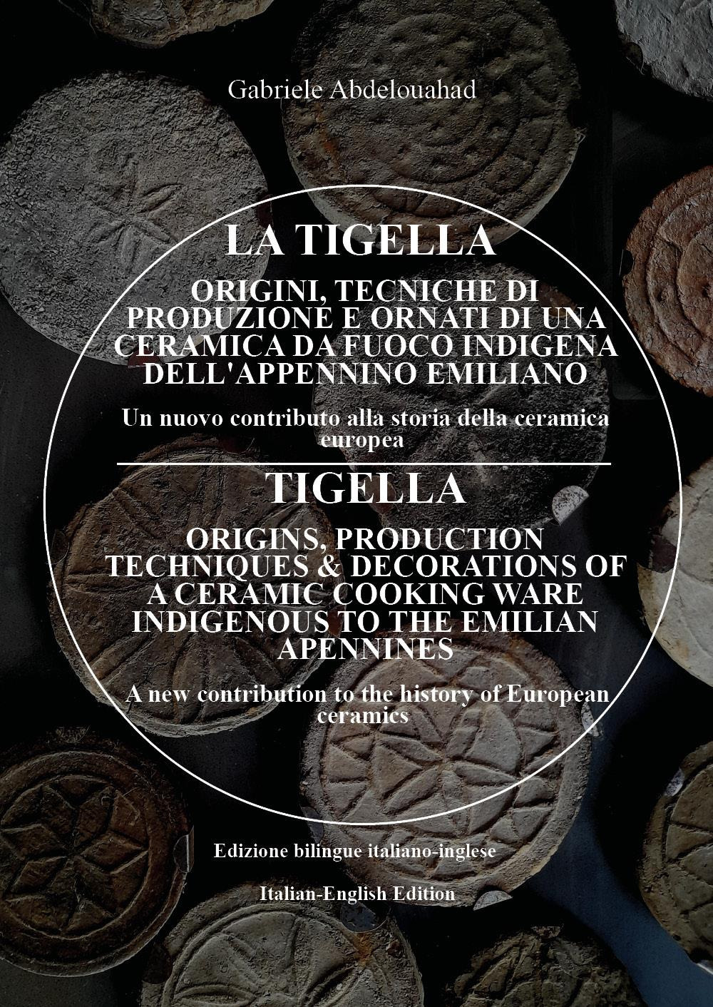 La tigella. Orogini, tecniche di produzione e ornati di una ceramica da fuoco indigena dell'appennino emiliano. Un nuovo contributo alla storia della ceramica europea-Tigella. Origins, production techniques & decorations of a ceramic cooking ware indigeno