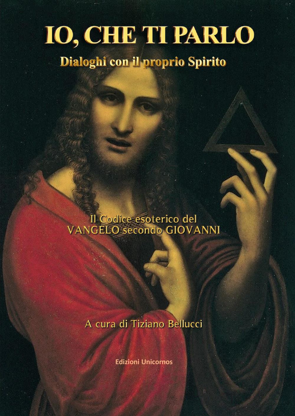 Io, che ti parlo. Dialoghi con il proprio Spirito. Il codice esoterico del vangelo secondo Giovanni