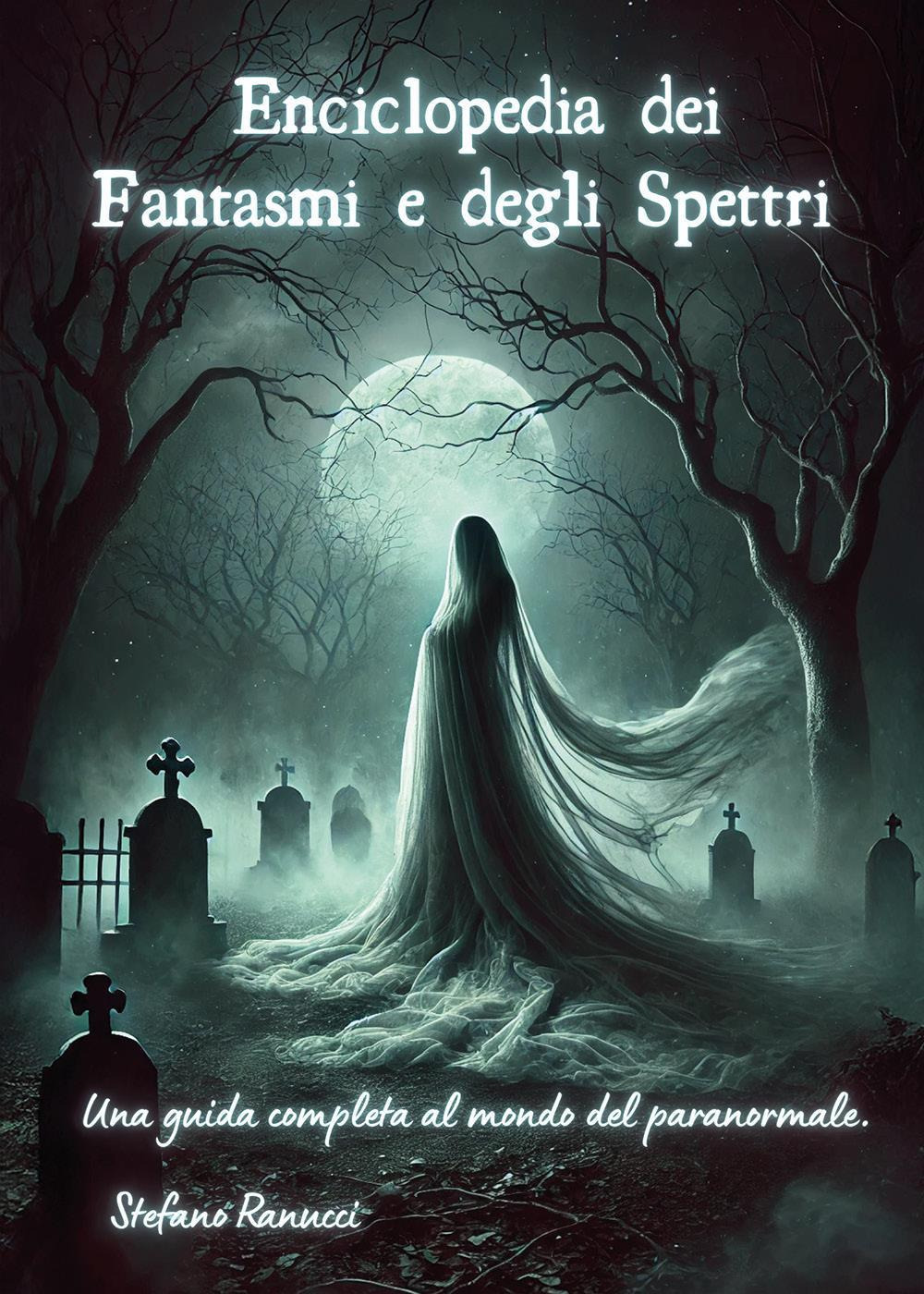 Enciclopedia dei fantasmi e degli spettri. Una guida completa al mondo del paranormale