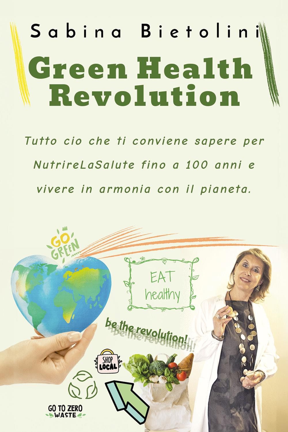 Green health revolution. Tutto ciò che ti conviene sapere per NutrireLaSalute fino a 100 anni e vivere in armonia con il pianeta