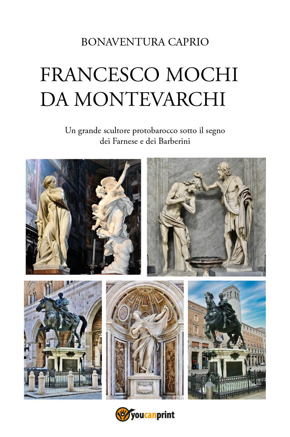 Francesco Mochi da Montevarchi. Un grande scultore protobarocco sotto il segno dei Farnese e dei Barberini