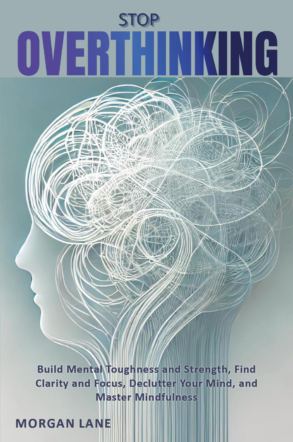 Stop overthinking. Build mental toughness and strength, find clarity and focus, declutter your mind, and master mindfulness