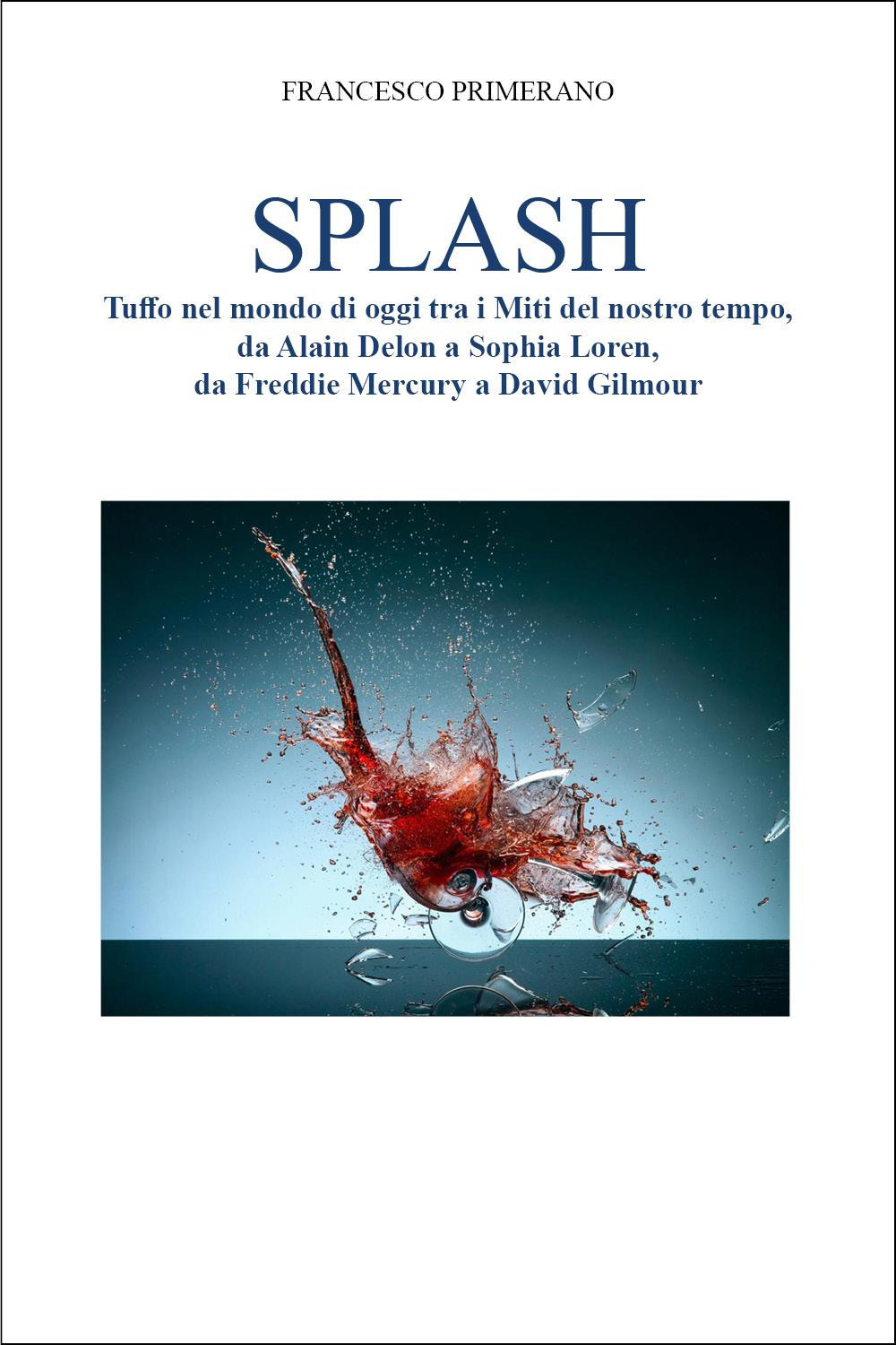 Splash. Tuffo nel mondo di oggi tra i miti del nostro tempo, da Alain Delon a Sophia Loren, da Freddie Mercury a David Gilmour