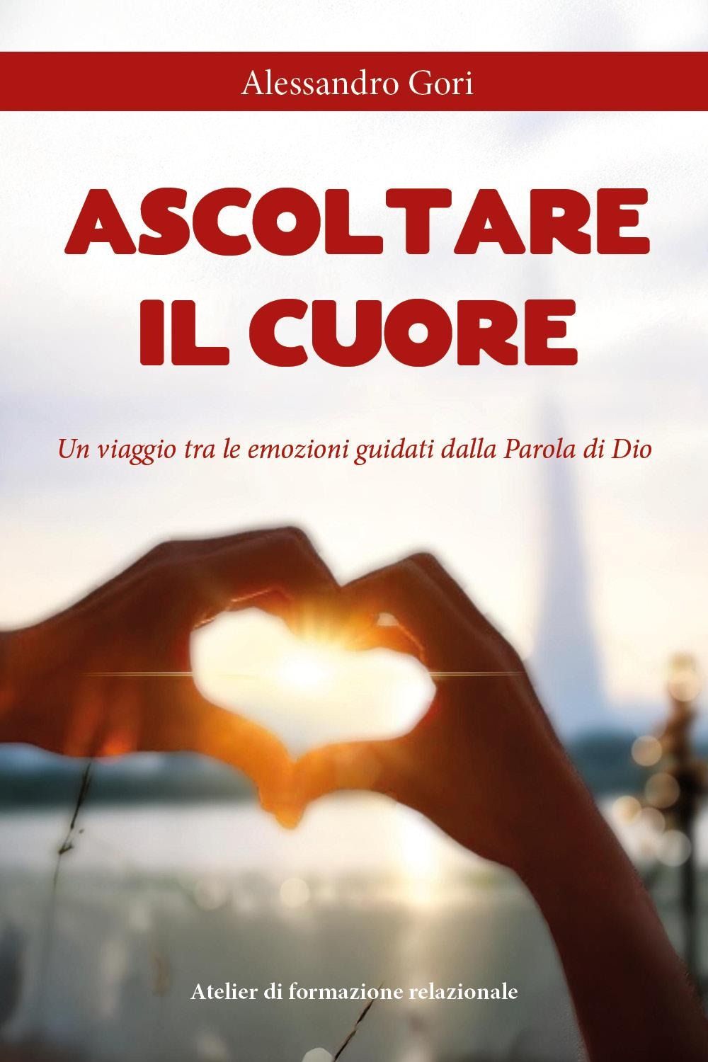 Ascoltare il cuore. Un viaggio tra le emozioni guidati dalla parola di Dio