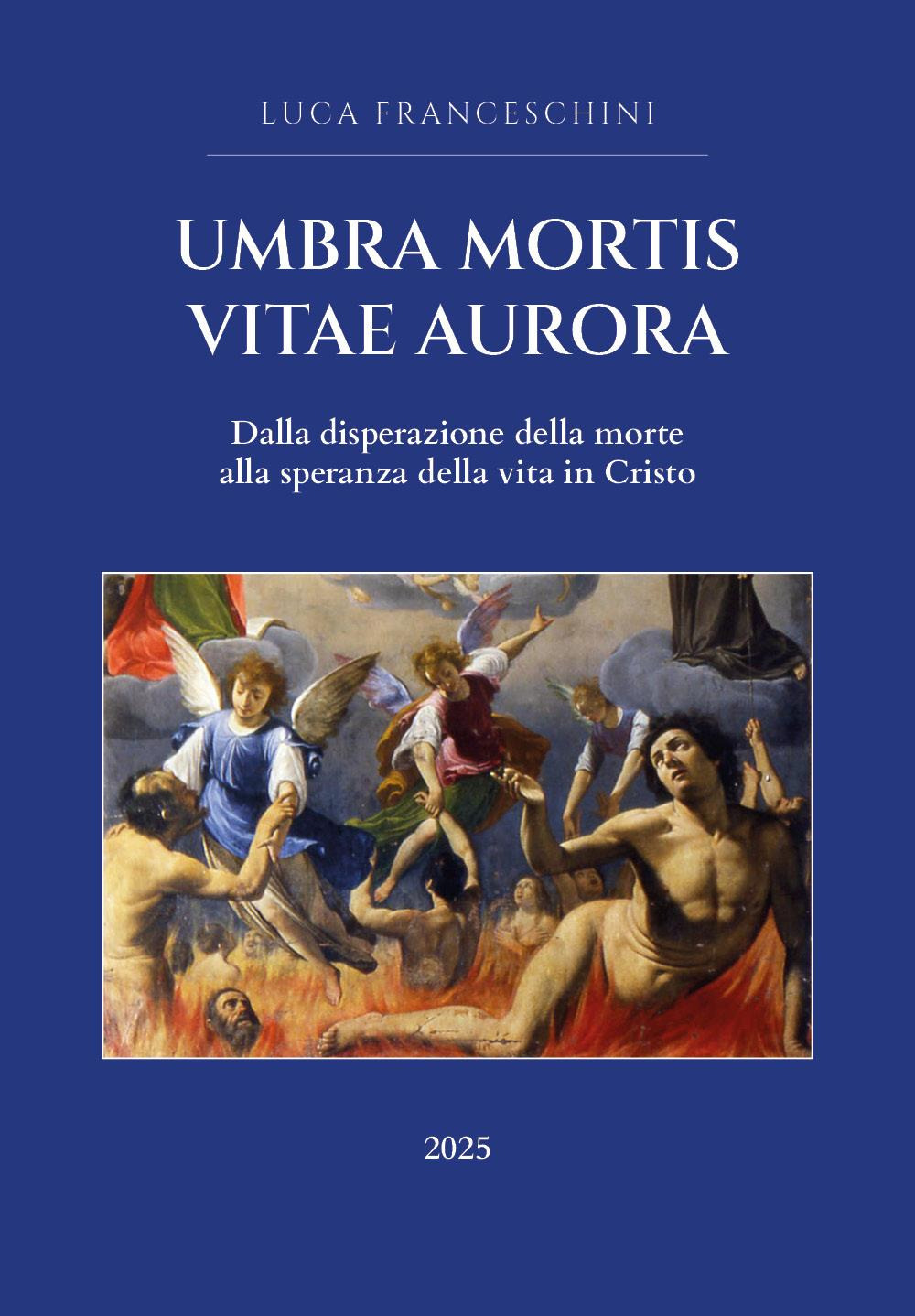 Umbra mortis vitae aurora. Dalla disperazione della morte alla speranza della vita in Cristo