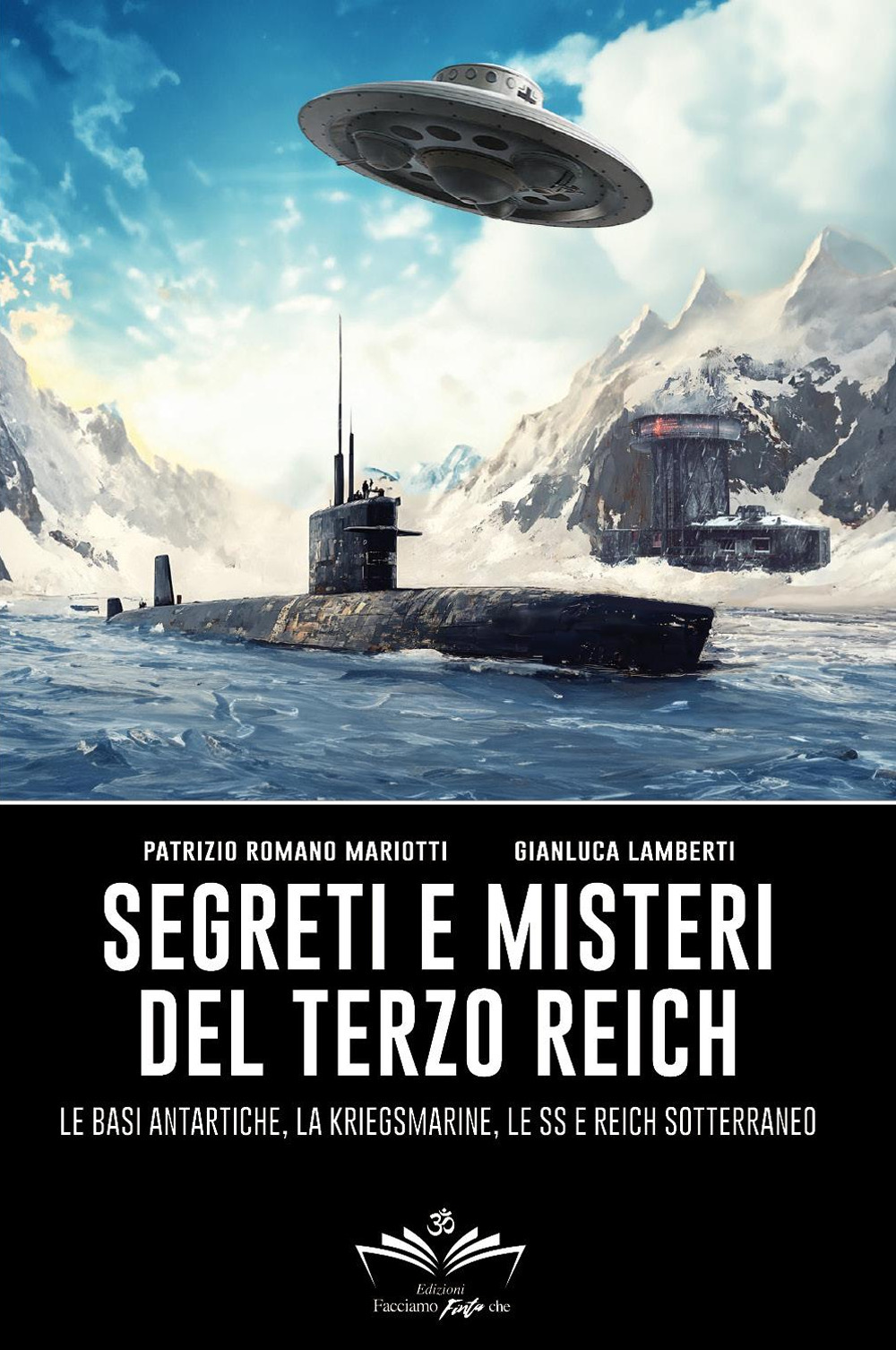 Segreti e misteri del Terzo Reich. Le basi antartiche, la Kriegsmarine, le SS e Reich sotterraneo