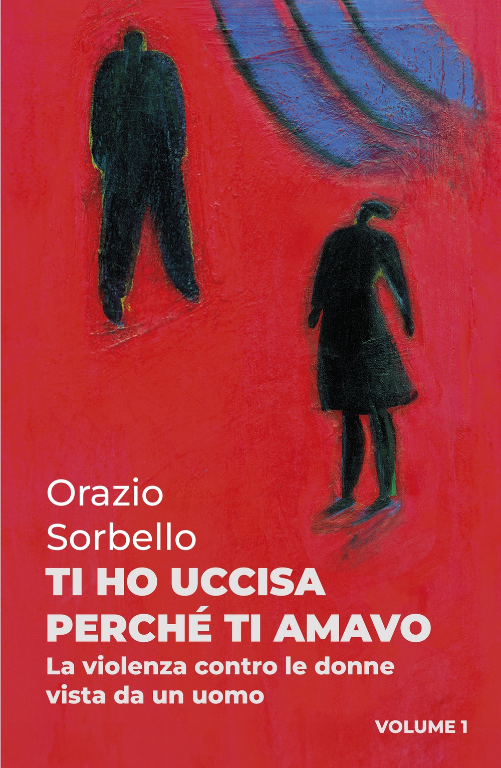 Ti ho uccisa perché ti amavo. Vol. 1: La violenza contro le donne vista da un uomo