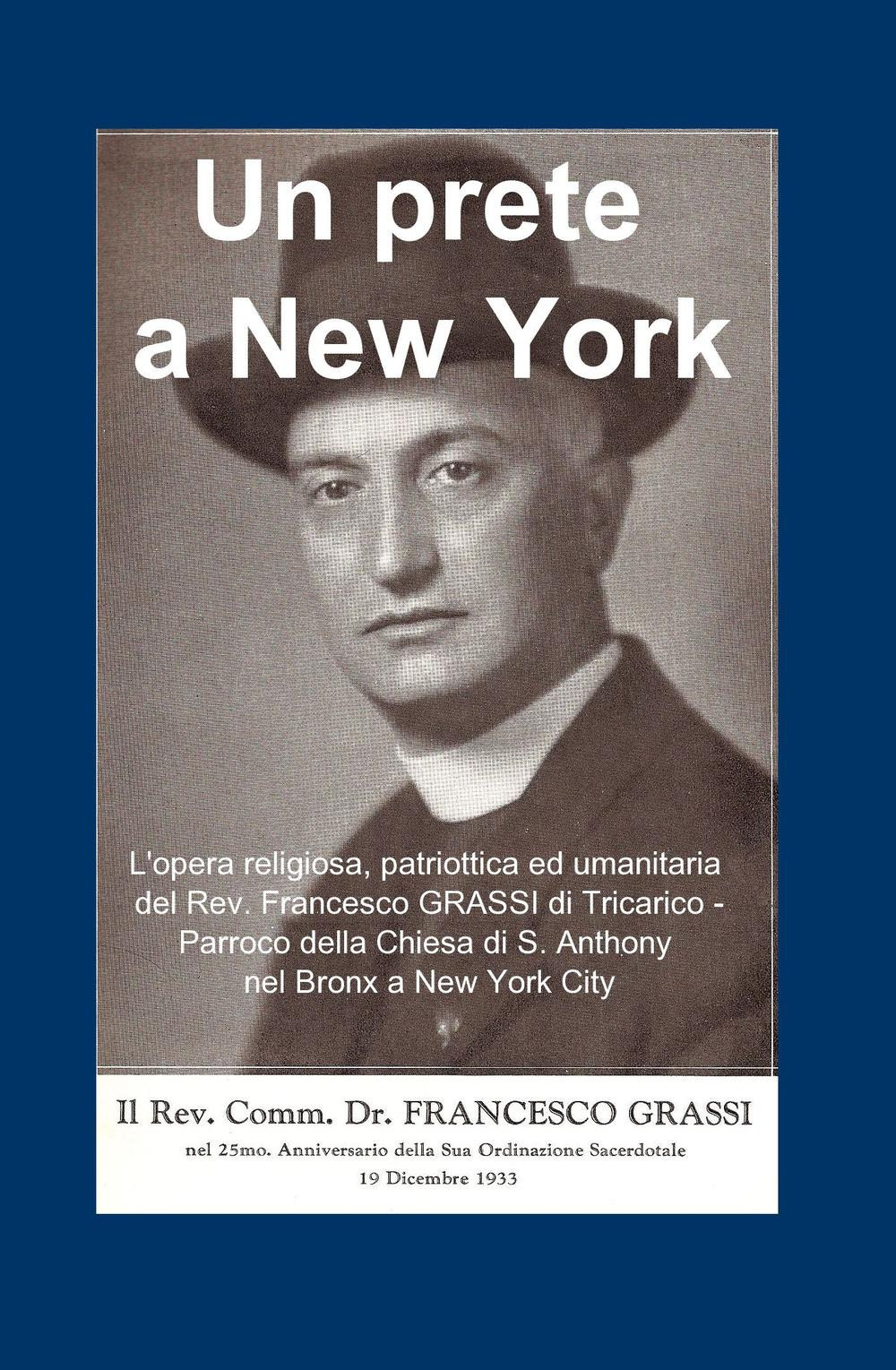 Un prete a New York. L'opera religiosa, patriottica ed umanitaria del Rev. Francesco GRASSI di Tricarico. Parroco della Chiesa di S. Anthony nel Bronx a New York City