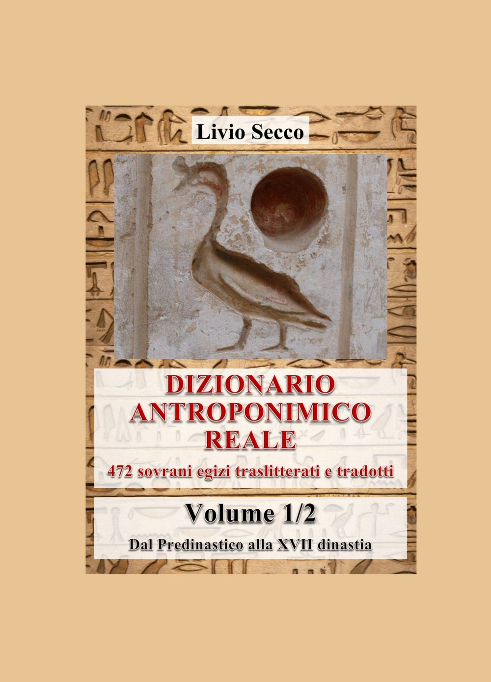 Dizionario antroponimico reale. 472 sovrani egizi traslitterati e tradotti. Vol. 1: Dal predinastico alla XVII dinastia