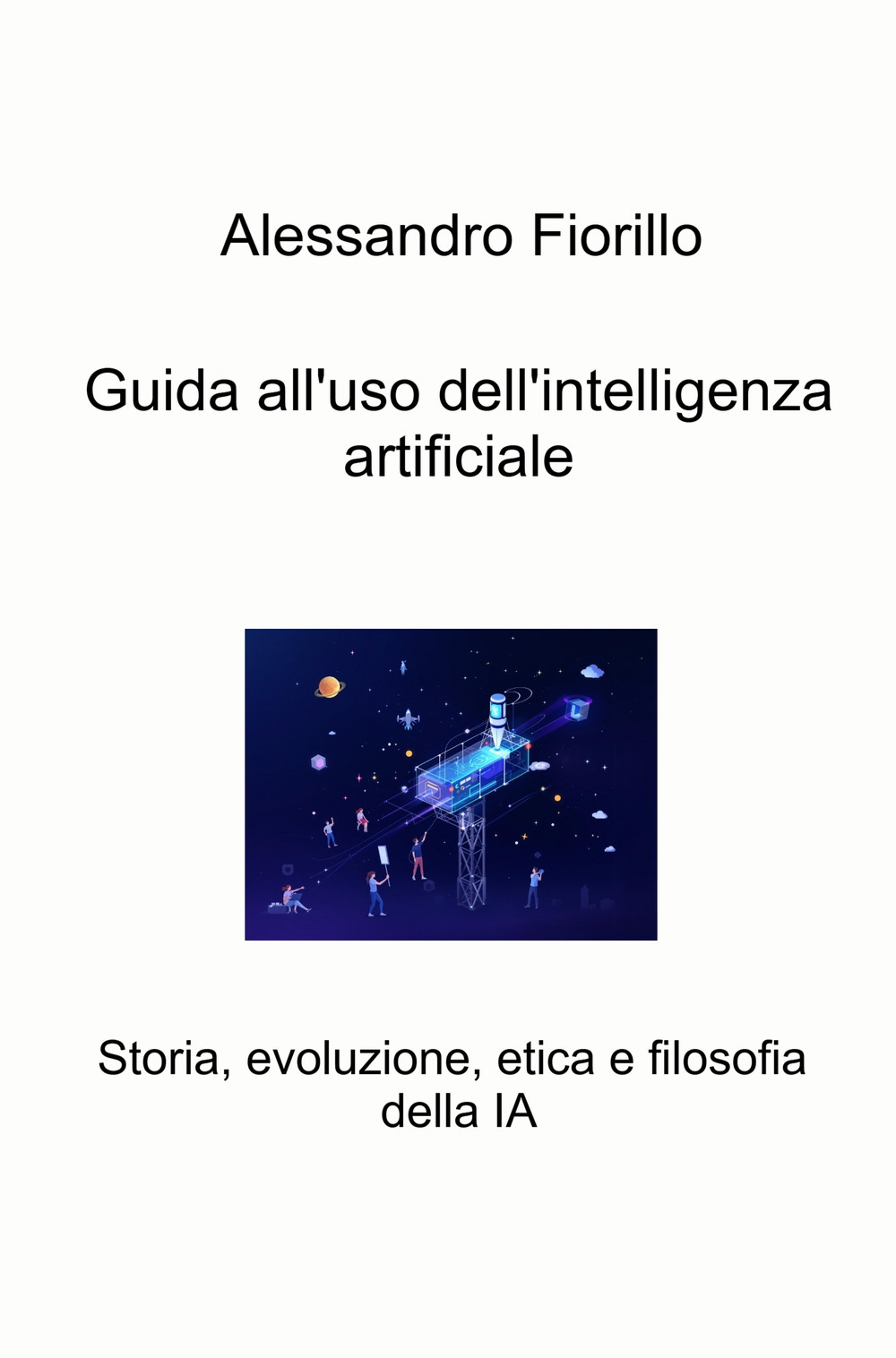 Guida all'uso dell'intelligenza artificiale. Storia, evoluzione, etica e filosofia della IA