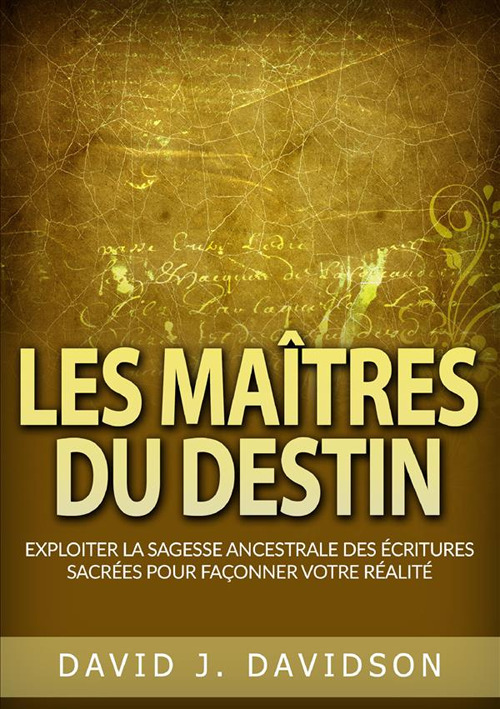 Les maîtres du destin. Exploiter la sagesse ancestrale des écritures sacrées pour façonner votre réalité