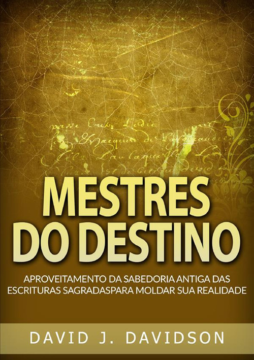 Mestres do destino. Aproveitamento da sabedoria antiga das escrituras sagradas para moldar sua realidade