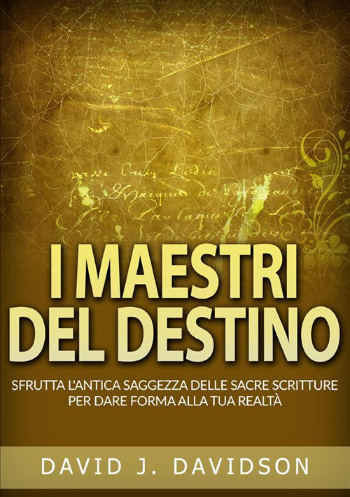 Masters of destiny. Harnessing ancient wisdom of the sacred scriptures to shape your reality