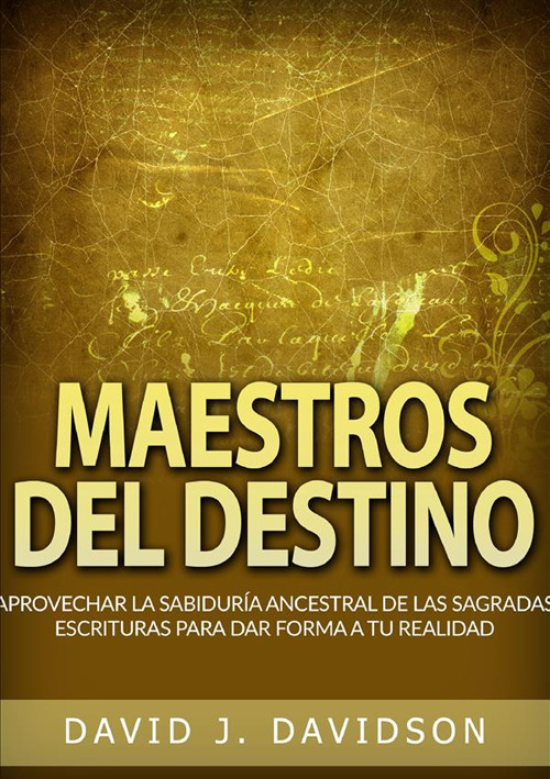 Maestros del destino. Aprovechar la sabiduría ancestral de las sagradas escrituras para dar forma a tu realidad