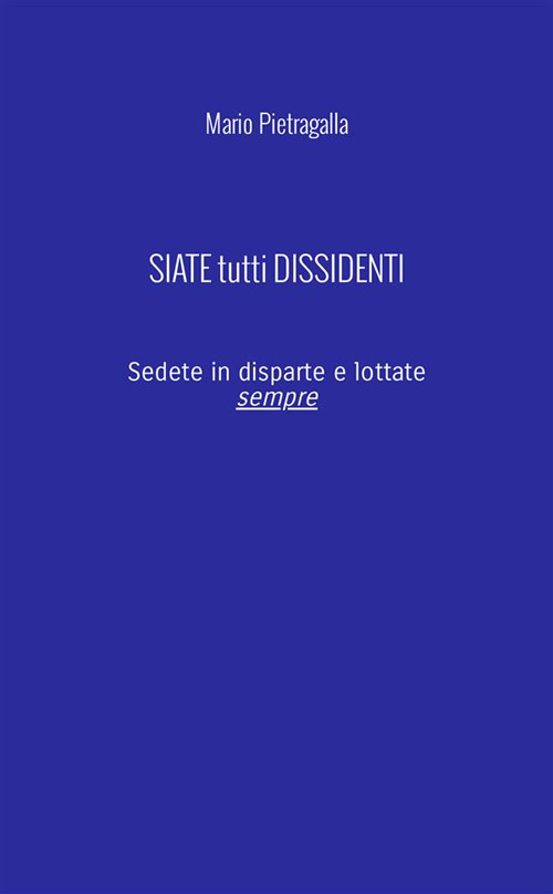 Siate tutti dissidenti. Sedete in disparte e lottate sempre. Nuova ediz.