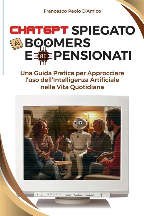 ChatGPT spiegato ai boomers e ai pensionati. Una guida pratica per approcciare l'uso dell'Intelligenza Artificiale nella vita quotidiana