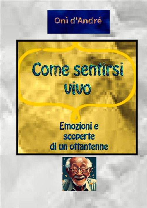 Come sentirsi vivo. Emozioni e scoperte di un ottantenne