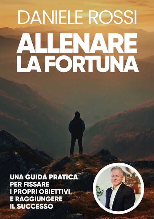 Allenare la fortuna. Una guida pratica per fissare i propri obiettivi e raggiungere il successo