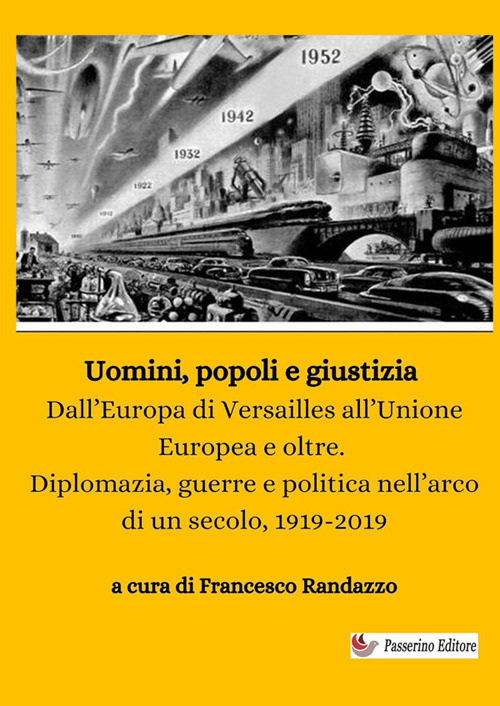 Uomini, popoli e giustizia. Dall'Europa di Versailles all'Unione Europea e oltre. Diplomazia, guerre e politica nell'arco di un secolo, 1919-2019