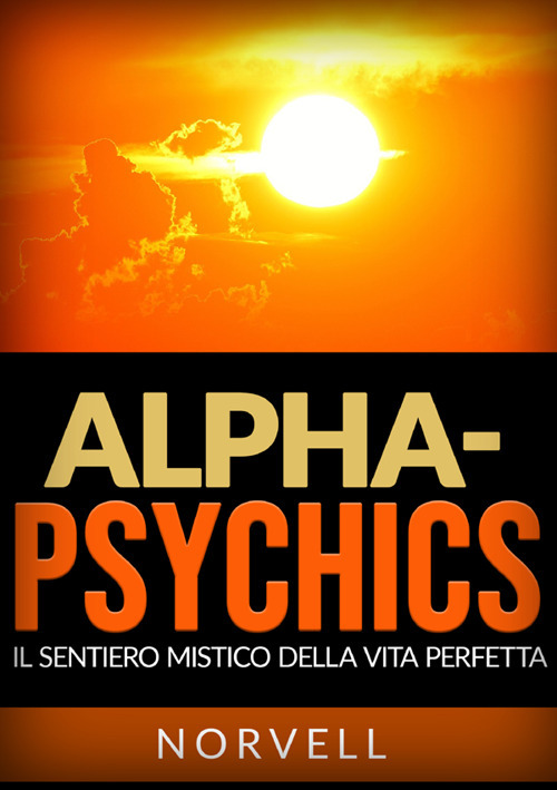 Alpha-Psychics. Il sentiero mistico della vita perfetta