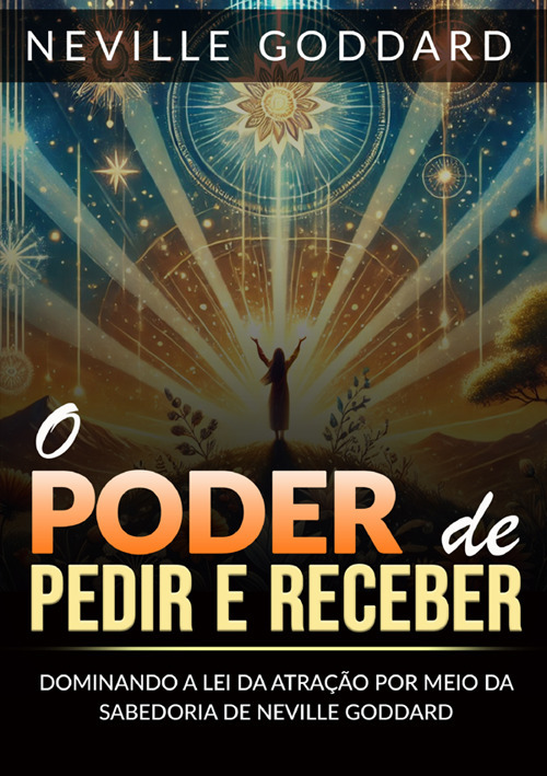 O poder de pedir e receber. Dominando a lei da atração por meio da sabedoria de Neville Goddard