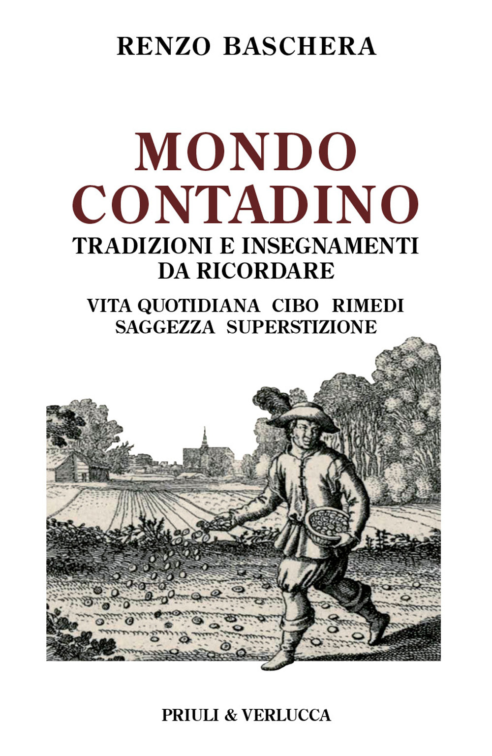 Mondo contadino. Tradizioni e insegnamenti da ricordare. Vita quotidiana, cibo, rimedi, saggezza, superstizione