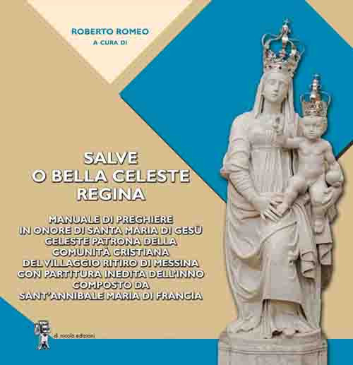 Salve o bella Celeste Regina. Manuale di preghiere in onore di Santa Maria di Gesù celeste patrona della comunità cristiana del Villaggio Ritiro di Messina con partitura inedita dell'inno composto da Sant'Annibale Maria Di Francia