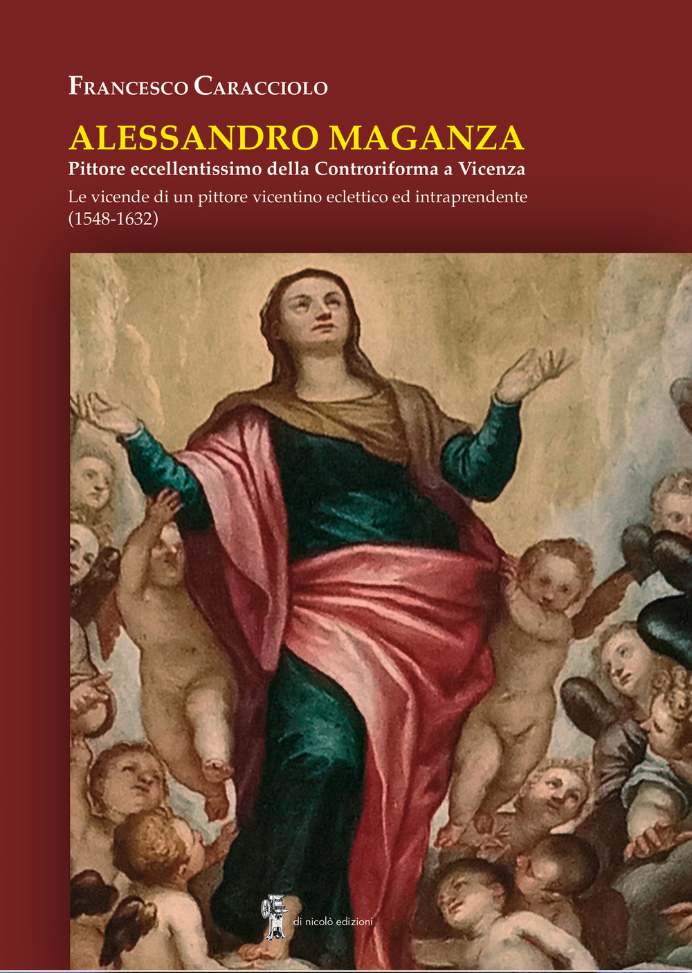 Alessandro Maganza. Pittore eccellentissimo della Controriforma a Vicenza. Le vicende di un pittore vicentino eclettico ed intraprendente (1548-1632)