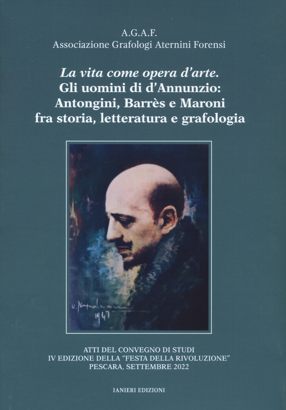 La vita come opera d'arte. Gli uomini di d'Annunzio: Antongini, Barrès e Maroni fra storia, letteratura e grafologia. Atti del Convegno 