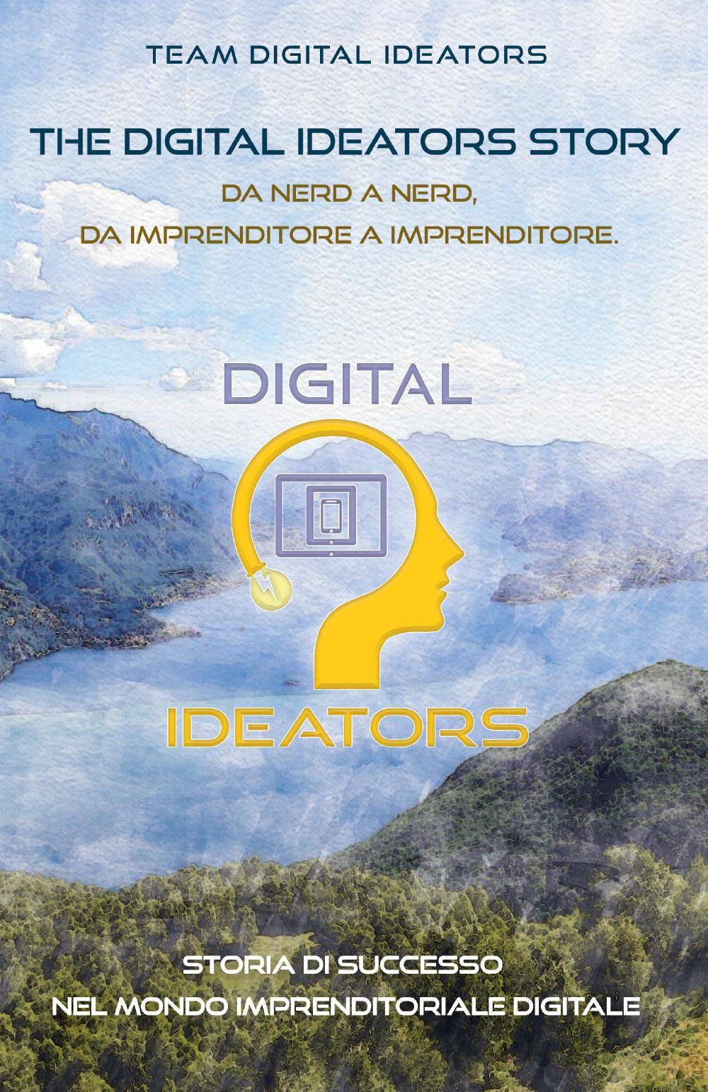 The digital ideators story. Da nerd a nerd, da imprenditore a imprenditore. Storia di successo nel mondo imprenditoriale digitale. Nuova ediz.