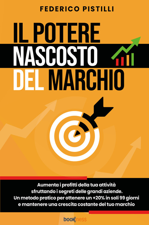 Il potere nascosto del marchio. Aumenta i profitti della tua attività sfruttando i segreti delle grandi aziende. Un metodo pratico per ottenere un +20% in soli 99 giorni e mantenere una crescita costante del tuo marchio