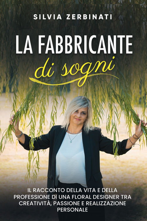 La fabbricante di sogni. Il racconto della vita e della professione di una floral designer tra creatività, passione e realizzazione personale. Nuova ediz.