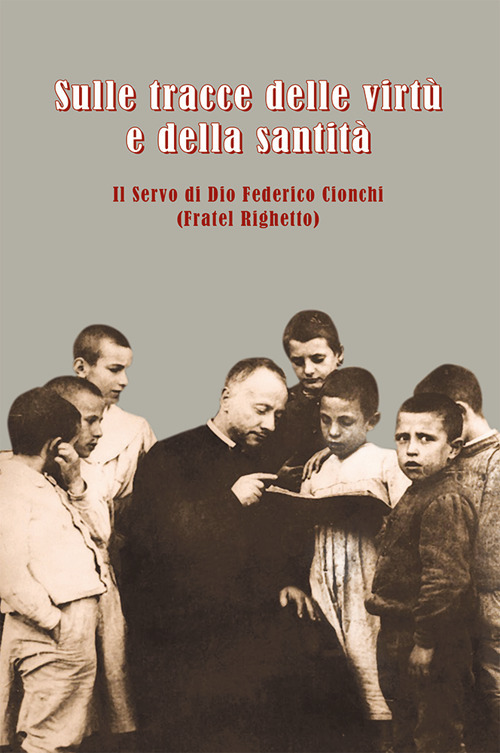 Sulle tracce delle virtù e della santità. Il servo di Dio Federico Cionchi (Fratel Righetto)