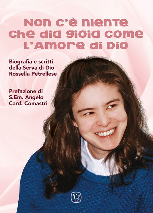 Non c'è niente che dia gioia come l'amore di Dio. Biografia e scritti della Serva di Dio Rossella Petrellese. Ediz. illustrata