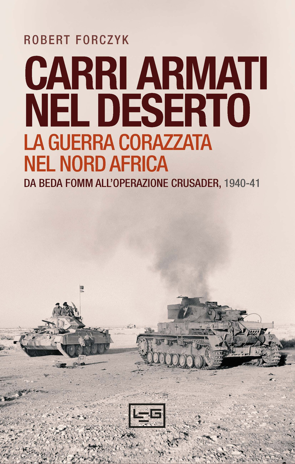 Carri armati nel deserto. La guerra corazzata nel Nord Africa. Da Beda Fomm all'operazione Crusader, 1940-41