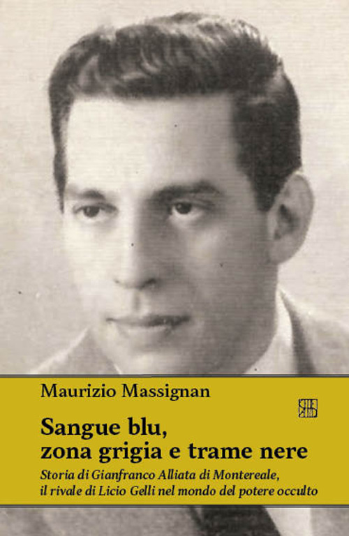 Sangue blu, zona grigia e trame nere. Storia di Gianfranco Alliata di Montereale, il rivale di Licio Gelli nel mondo del potere occulto