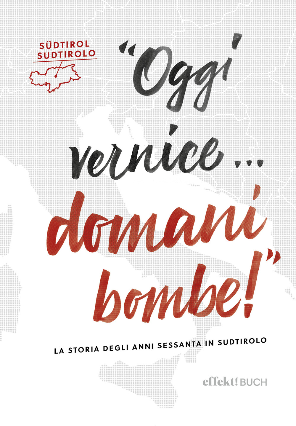 Oggi vernice... domani bombe! La storia degli anni sessanta in Sudtirolo