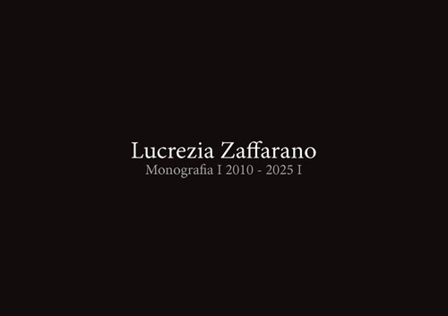 Lucrezia Zaffarano. Monografia 2010-2025